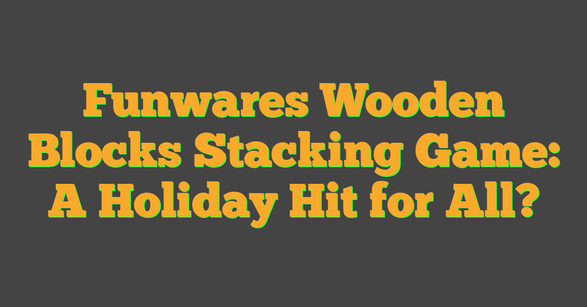 Funwares Wooden Blocks Stacking Game: A Holiday Hit for All?