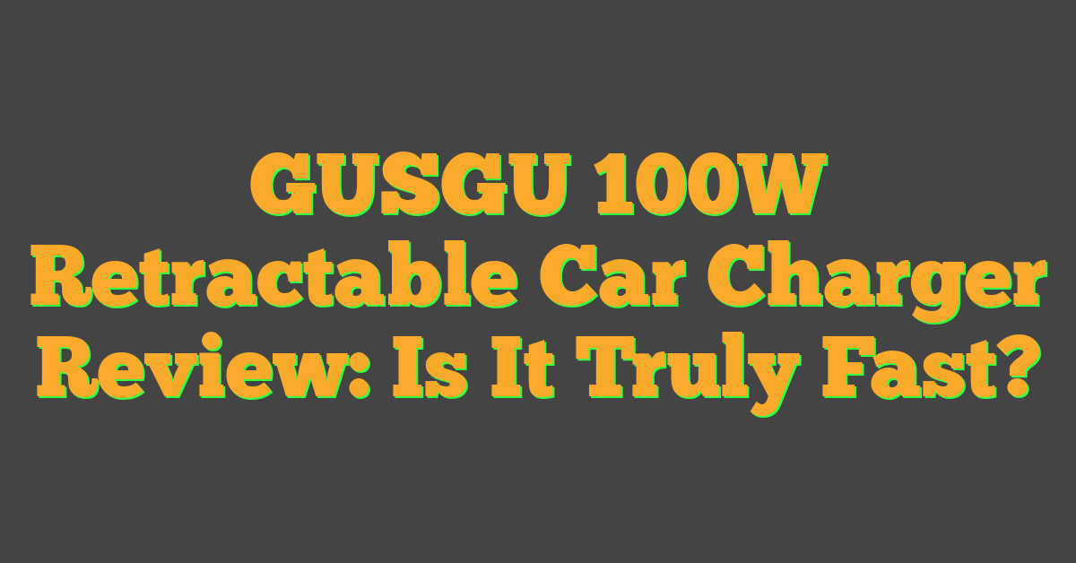 GUSGU 100W Retractable Car Charger Review: Is It Truly Fast?