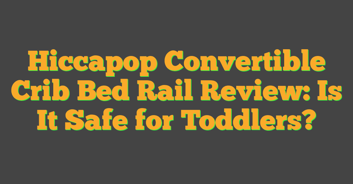 Hiccapop Convertible Crib Bed Rail Review: Is It Safe for Toddlers?