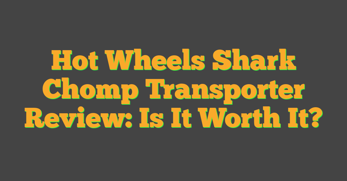 Hot Wheels Shark Chomp Transporter Review: Is It Worth It?