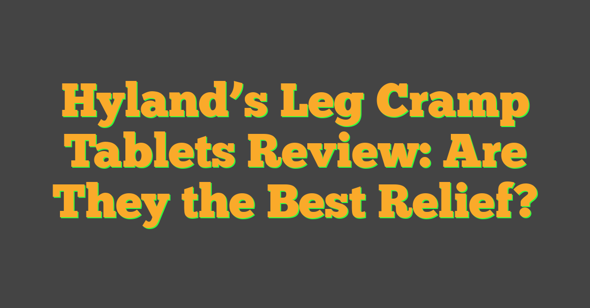 Hyland’s Leg Cramp Tablets Review: Are They the Best Relief?