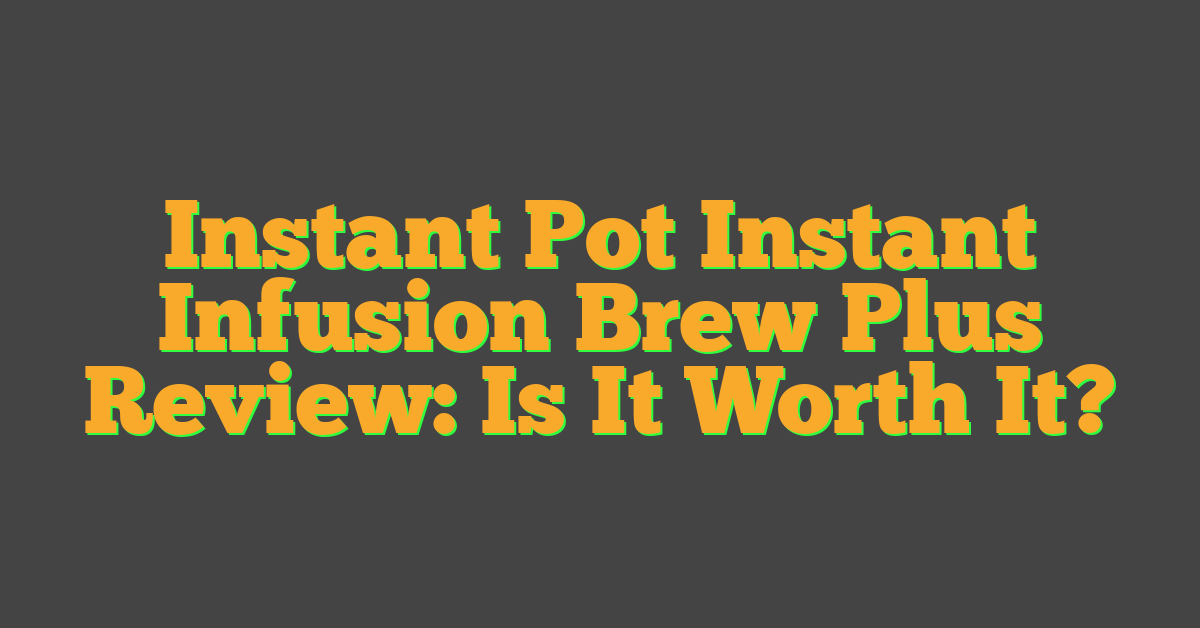 Instant Pot Instant Infusion Brew Plus Review: Is It Worth It?