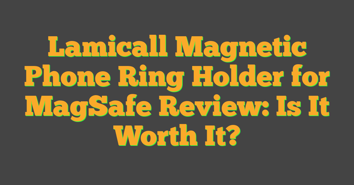 Lamicall Magnetic Phone Ring Holder for MagSafe Review: Is It Worth It?