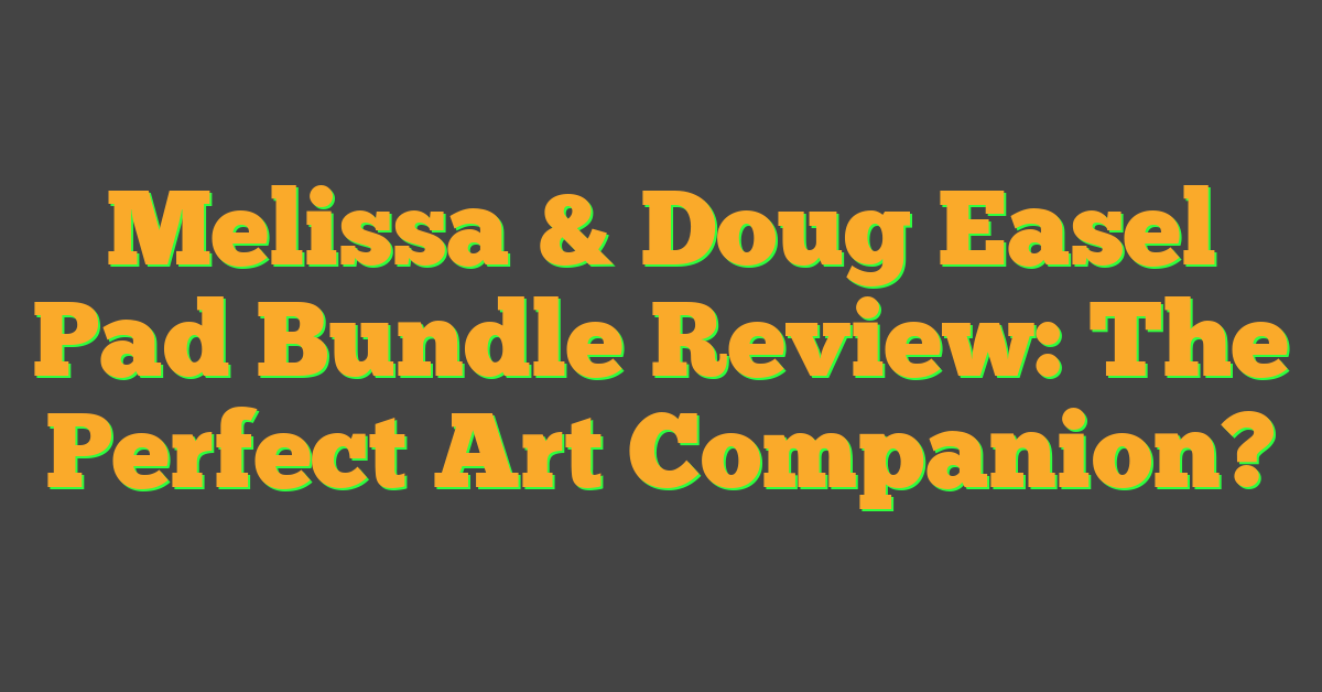 Melissa & Doug Easel Pad Bundle Review: The Perfect Art Companion?