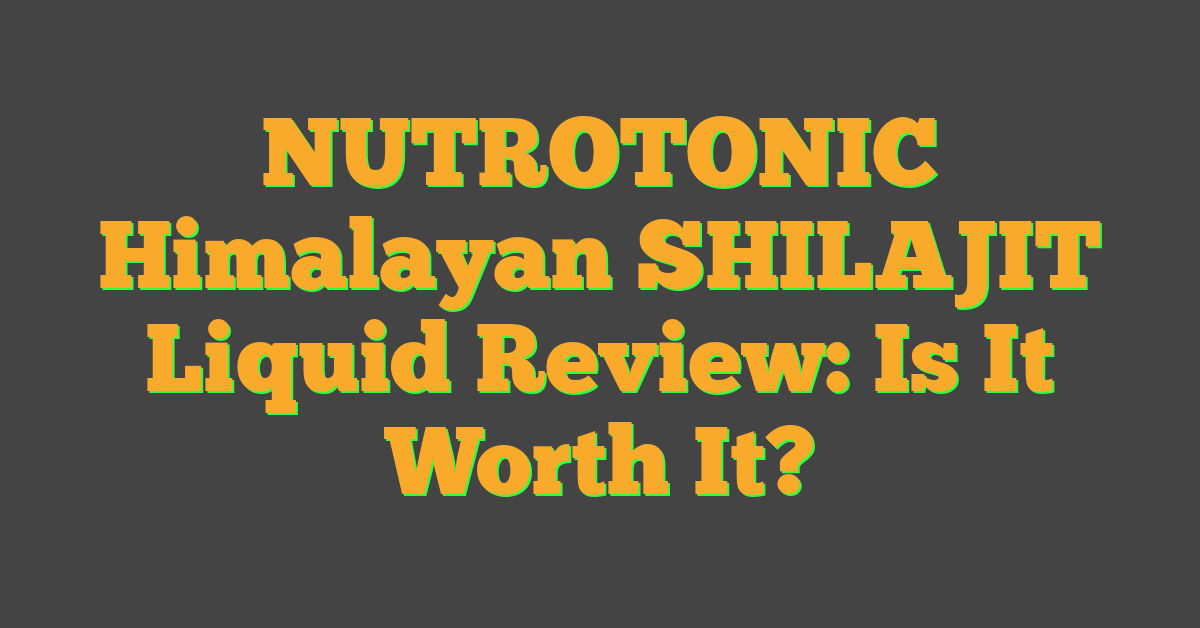 NUTROTONIC Himalayan SHILAJIT Liquid Review: Is It Worth It?