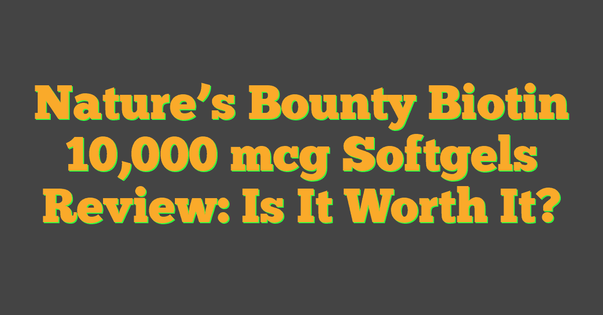 Nature’s Bounty Biotin 10,000 mcg Softgels Review: Is It Worth It?