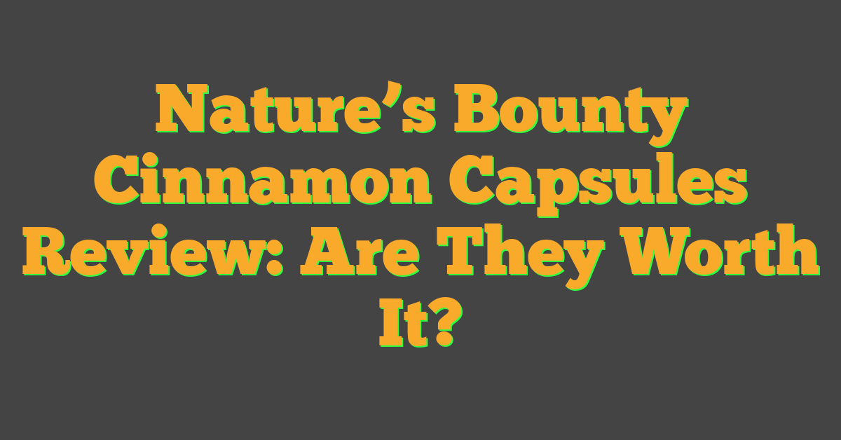 Nature’s Bounty Cinnamon Capsules Review: Are They Worth It?