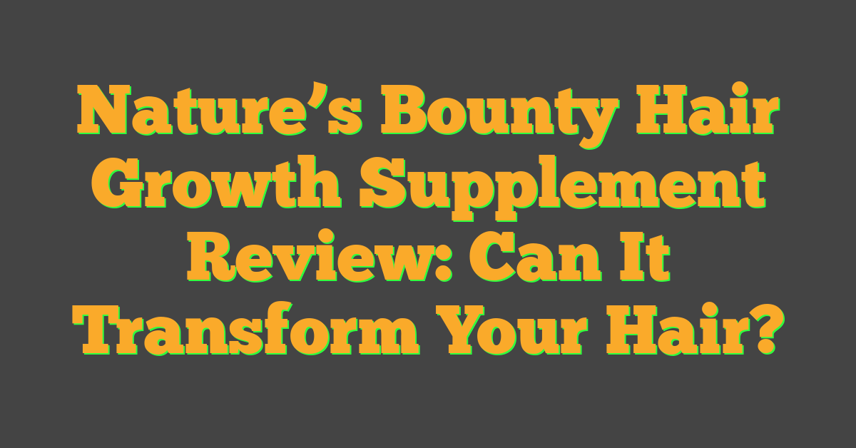 Nature’s Bounty Hair Growth Supplement Review: Can It Transform Your Hair?