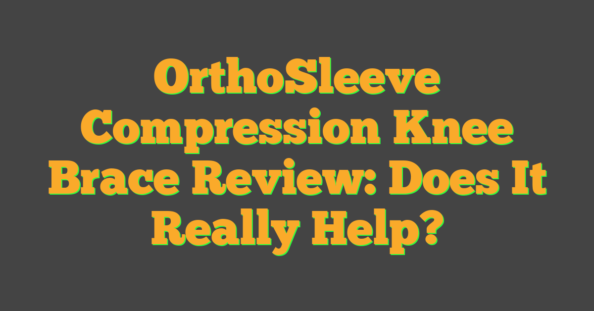 OrthoSleeve Compression Knee Brace Review: Does It Really Help?