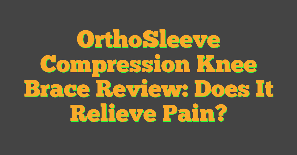 OrthoSleeve Compression Knee Brace Review: Does It Relieve Pain?