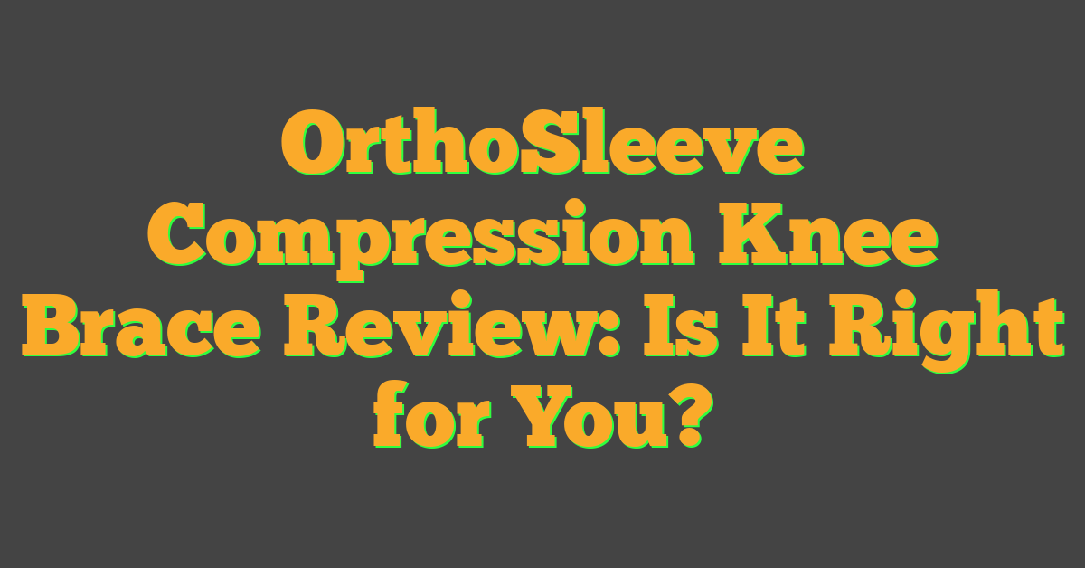 OrthoSleeve Compression Knee Brace Review: Is It Right for You?