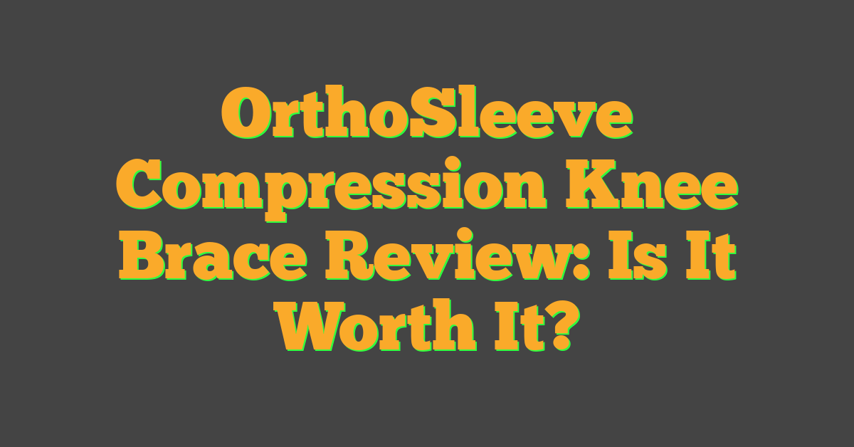 OrthoSleeve Compression Knee Brace Review: Is It Worth It?