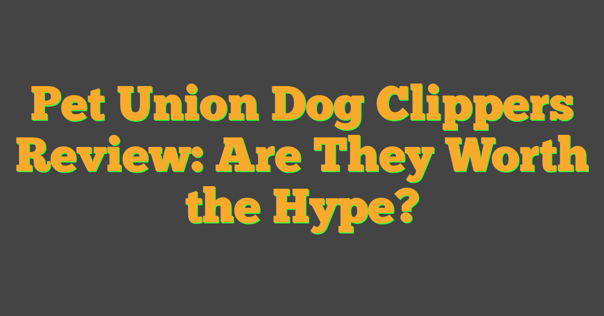 Pet Union Dog Clippers Review: Are They Worth the Hype?