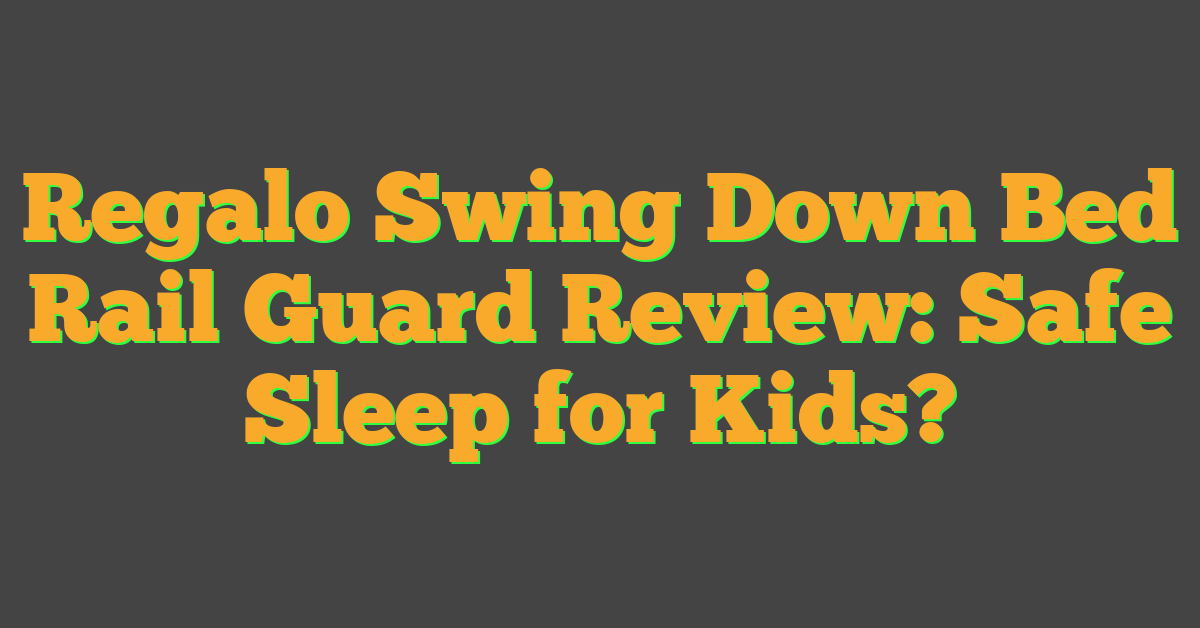 Regalo Swing Down Bed Rail Guard Review: Safe Sleep for Kids?