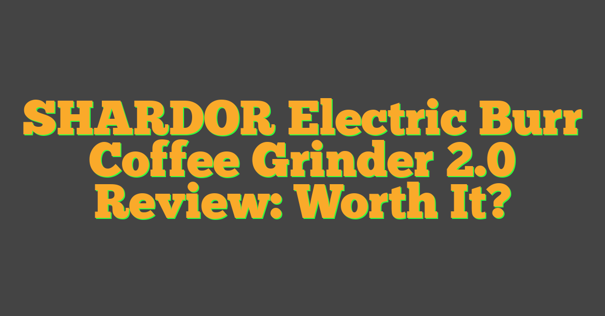 SHARDOR Electric Burr Coffee Grinder 2.0 Review: Worth It?