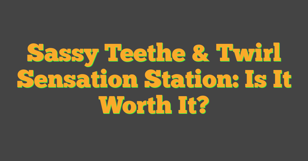 Sassy Teethe & Twirl Sensation Station: Is It Worth It?