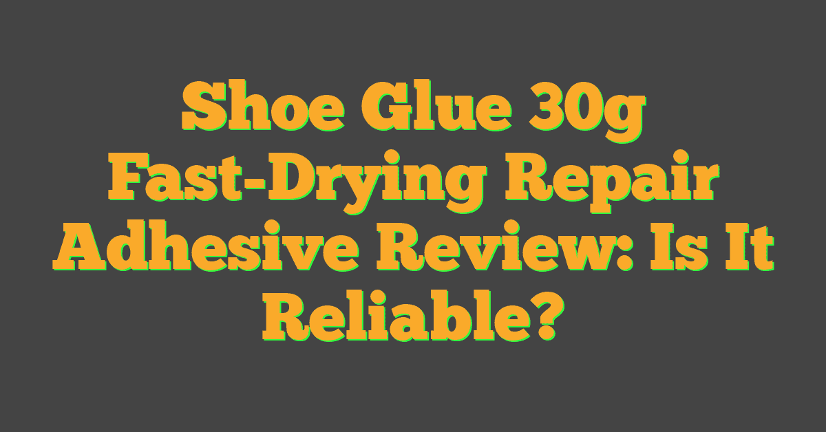 Shoe Glue 30g Fast-Drying Repair Adhesive Review: Is It Reliable?