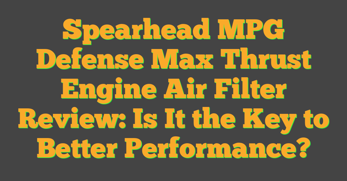 Spearhead MPG Defense Max Thrust Engine Air Filter Review: Is It the Key to Better Performance?