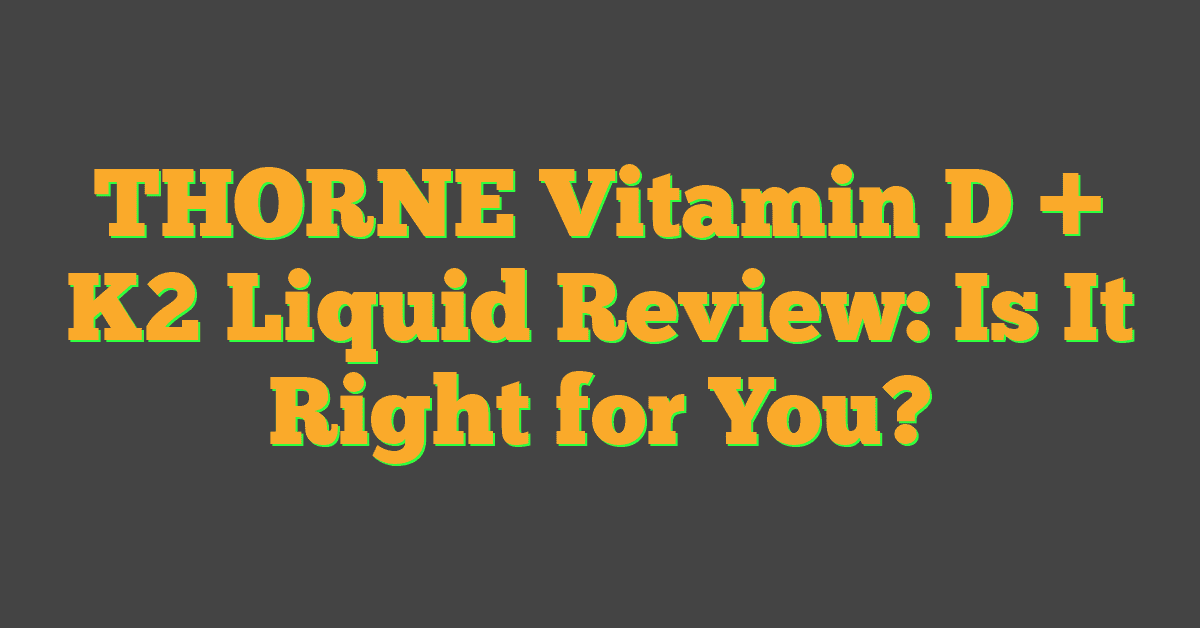 THORNE Vitamin D + K2 Liquid Review: Is It Right for You?