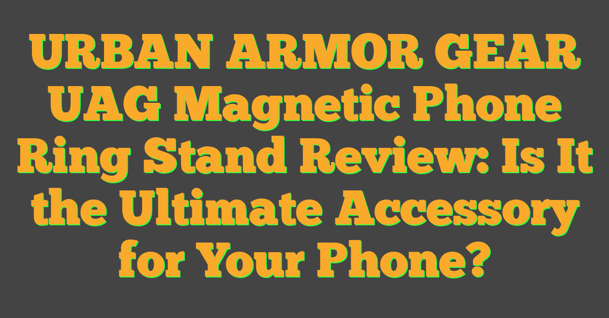 URBAN ARMOR GEAR UAG Magnetic Phone Ring Stand Review: Is It the Ultimate Accessory for Your Phone?