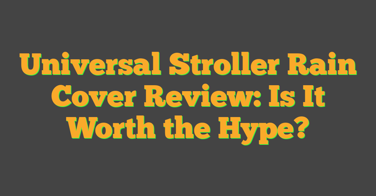 Universal Stroller Rain Cover Review: Is It Worth the Hype?